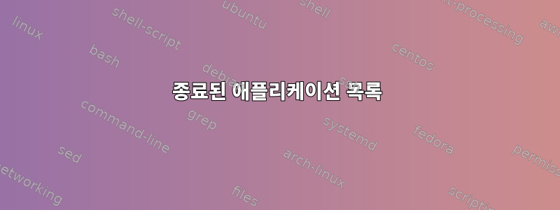 종료된 애플리케이션 목록