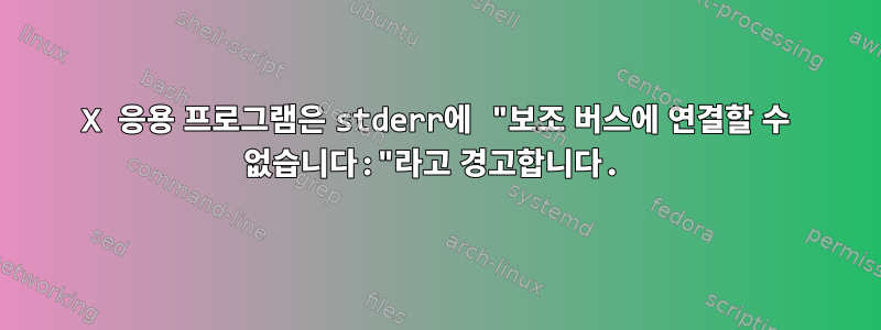 X 응용 프로그램은 stderr에 "보조 버스에 연결할 수 없습니다:"라고 경고합니다.