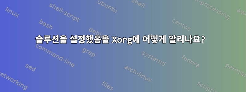 솔루션을 설정했음을 Xorg에 어떻게 알리나요?