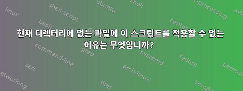 현재 디렉터리에 없는 파일에 이 스크립트를 적용할 수 없는 이유는 무엇입니까?