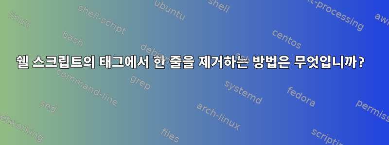 쉘 스크립트의 태그에서 한 줄을 제거하는 방법은 무엇입니까?