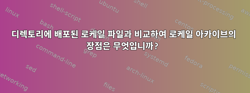 디렉토리에 배포된 로케일 파일과 비교하여 로케일 아카이브의 장점은 무엇입니까?