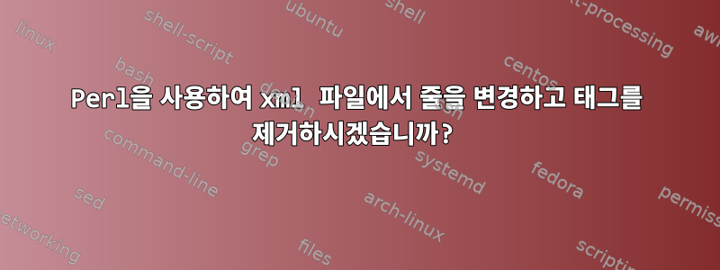 Perl을 사용하여 xml 파일에서 줄을 변경하고 태그를 제거하시겠습니까?