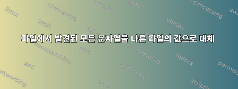 파일에서 발견된 모든 문자열을 다른 파일의 값으로 대체