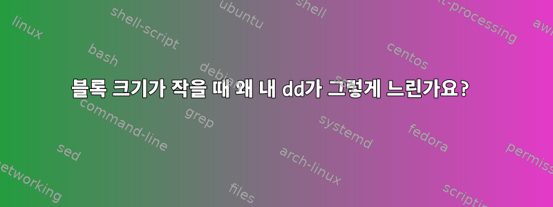 블록 크기가 작을 때 왜 내 dd가 그렇게 느린가요?