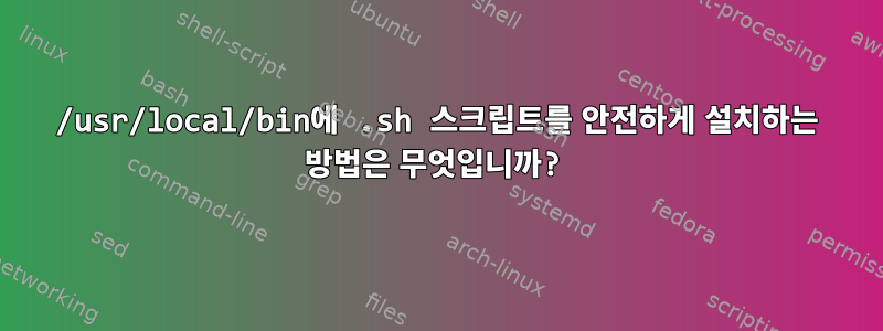 /usr/local/bin에 .sh 스크립트를 안전하게 설치하는 방법은 무엇입니까?