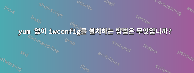 yum 없이 iwconfig를 설치하는 방법은 무엇입니까?