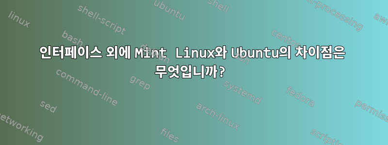 인터페이스 외에 Mint Linux와 Ubuntu의 차이점은 무엇입니까?