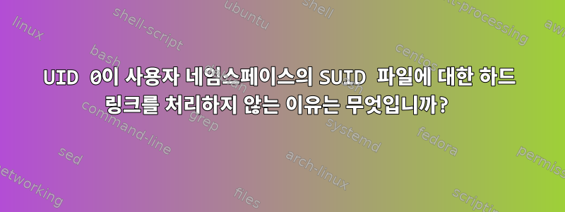 UID 0이 사용자 네임스페이스의 SUID 파일에 대한 하드 링크를 처리하지 않는 이유는 무엇입니까?