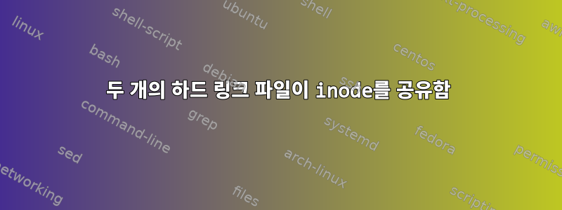 두 개의 하드 링크 파일이 inode를 공유함