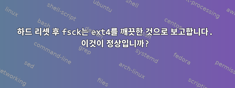 하드 리셋 후 fsck는 ext4를 깨끗한 것으로 보고합니다. 이것이 정상입니까?