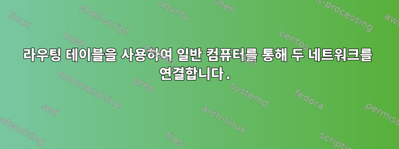 라우팅 테이블을 사용하여 일반 컴퓨터를 통해 두 네트워크를 연결합니다.