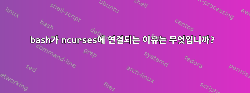 bash가 ncurses에 연결되는 이유는 무엇입니까?