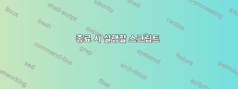 종료 시 실행할 스크립트