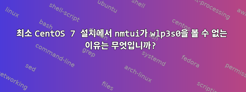 최소 CentOS 7 설치에서 nmtui가 wlp3s0을 볼 수 없는 이유는 무엇입니까?