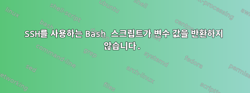 SSH를 사용하는 Bash 스크립트가 변수 값을 반환하지 않습니다.