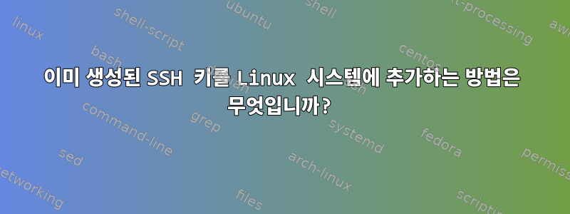 이미 생성된 SSH 키를 Linux 시스템에 추가하는 방법은 무엇입니까?