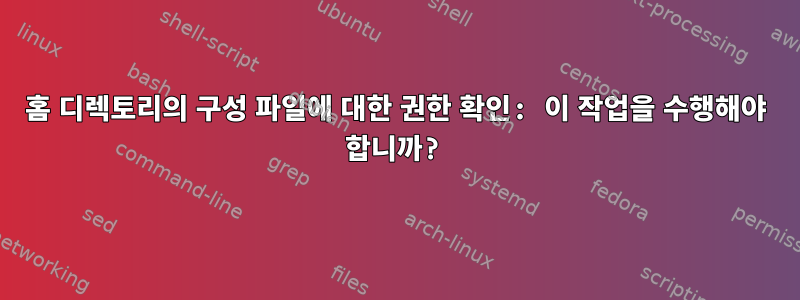 홈 디렉토리의 구성 파일에 대한 권한 확인: 이 작업을 수행해야 합니까?