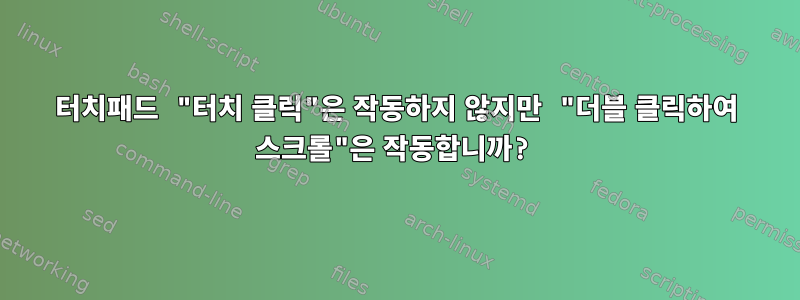 터치패드 "터치 클릭"은 작동하지 않지만 "더블 클릭하여 스크롤"은 작동합니까?