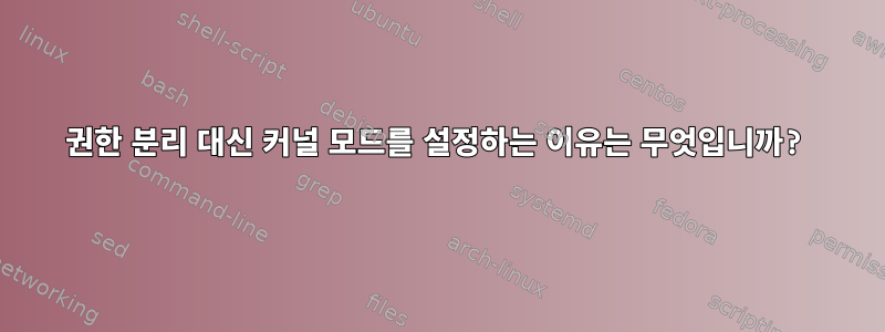 권한 분리 대신 커널 모드를 설정하는 이유는 무엇입니까?