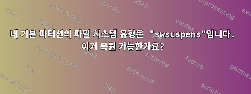 내 기본 파티션의 파일 시스템 유형은 "swsuspens"입니다. 이거 복원 가능한가요?