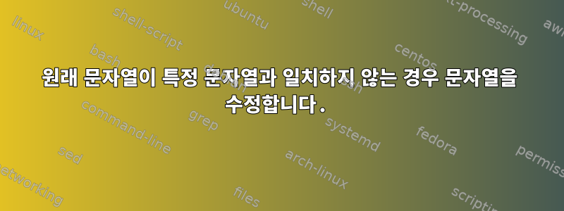 원래 문자열이 특정 문자열과 일치하지 않는 경우 문자열을 수정합니다.