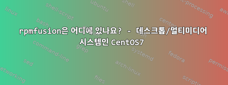 rpmfusion은 어디에 있나요? - 데스크톱/멀티미디어 시스템인 CentOS7