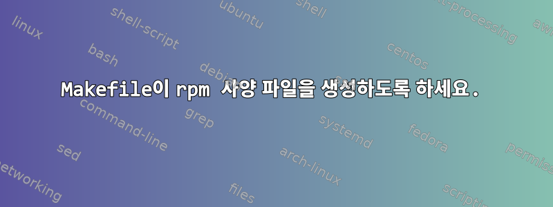 Makefile이 rpm 사양 파일을 생성하도록 하세요.