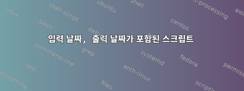 입력 날짜, 출력 날짜가 포함된 스크립트