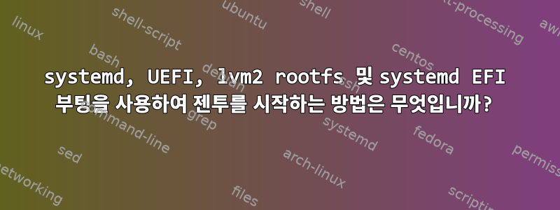 systemd, UEFI, lvm2 rootfs 및 systemd EFI 부팅을 사용하여 젠투를 시작하는 방법은 무엇입니까?