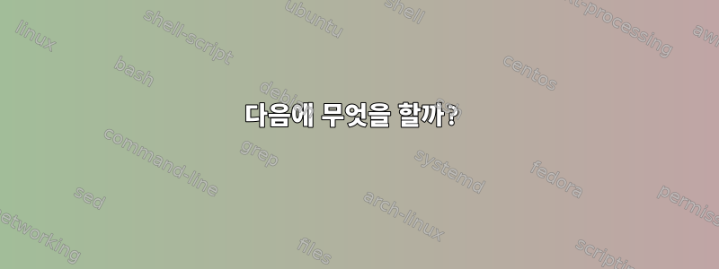 다음에 무엇을 할까?