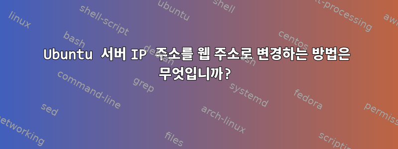 Ubuntu 서버 IP 주소를 웹 주소로 변경하는 방법은 무엇입니까?