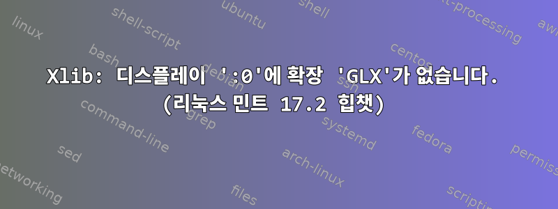 Xlib: 디스플레이 ':0'에 확장 'GLX'가 없습니다. (리눅스 민트 17.2 힙챗)