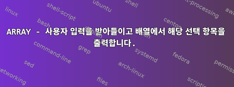 ARRAY - 사용자 입력을 받아들이고 배열에서 해당 선택 항목을 출력합니다.