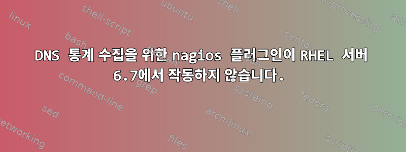 DNS 통계 수집을 위한 nagios 플러그인이 RHEL 서버 6.7에서 작동하지 않습니다.