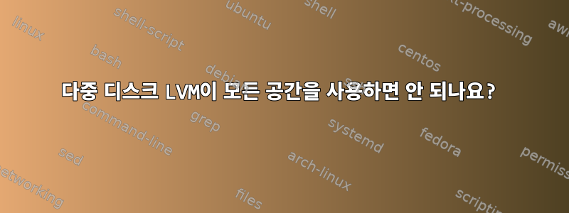 다중 디스크 LVM이 모든 공간을 사용하면 안 되나요?