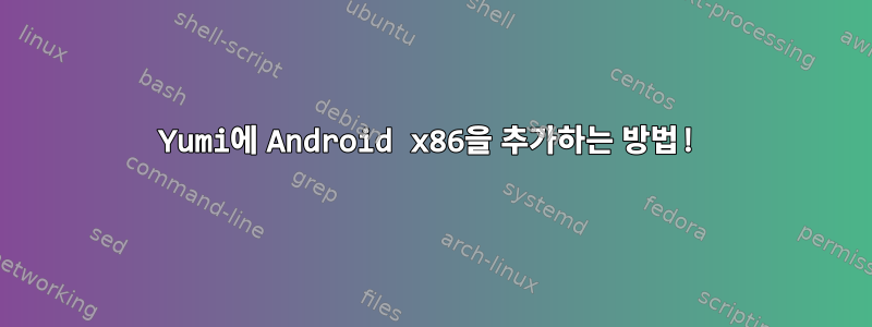 Yumi에 Android x86을 추가하는 방법!