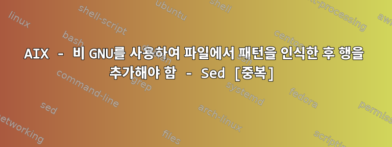 AIX - 비 GNU를 사용하여 파일에서 패턴을 인식한 후 행을 추가해야 함 - Sed [중복]