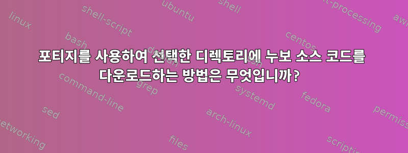 포티지를 사용하여 선택한 디렉토리에 누보 소스 코드를 다운로드하는 방법은 무엇입니까?