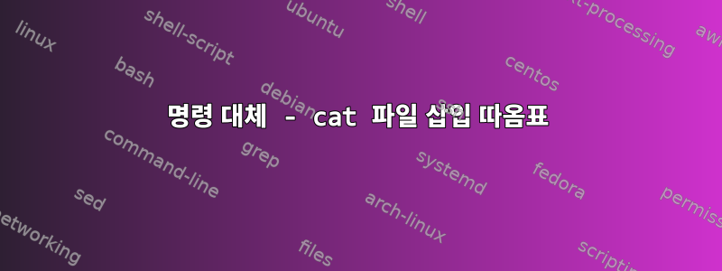 명령 대체 - cat 파일 삽입 따옴표