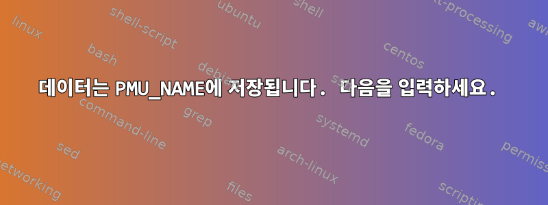 데이터는 PMU_NAME에 저장됩니다. 다음을 입력하세요.