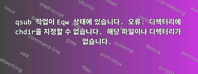 qsub 작업이 Eqw 상태에 있습니다. 오류: 디렉터리에 chdir을 지정할 수 없습니다. 해당 파일이나 디렉터리가 없습니다.