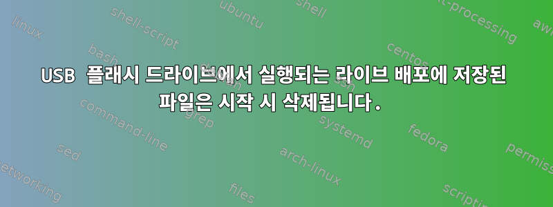 USB 플래시 드라이브에서 실행되는 라이브 배포에 저장된 파일은 시작 시 삭제됩니다.