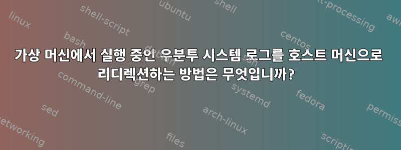 가상 머신에서 실행 중인 우분투 시스템 로그를 호스트 머신으로 리디렉션하는 방법은 무엇입니까?