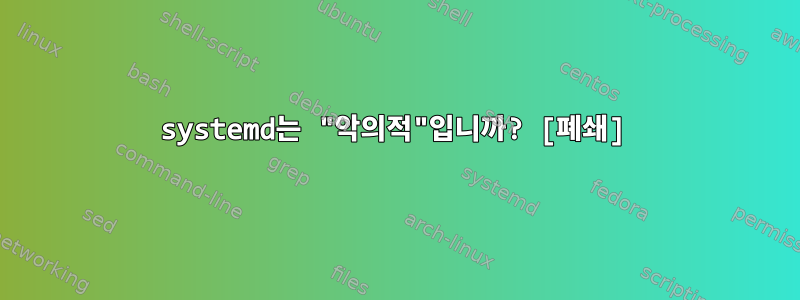 systemd는 "악의적"입니까? [폐쇄]