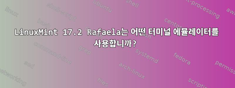 LinuxMint 17.2 Rafaela는 어떤 터미널 에뮬레이터를 사용합니까?