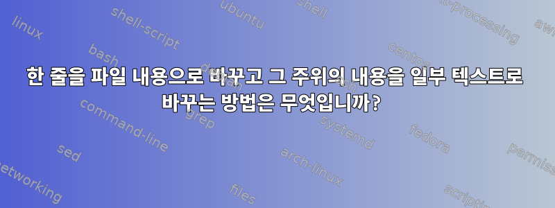 한 줄을 파일 내용으로 바꾸고 그 주위의 내용을 일부 텍스트로 바꾸는 방법은 무엇입니까?