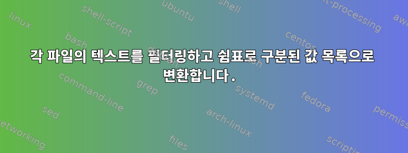 각 파일의 텍스트를 필터링하고 쉼표로 구분된 값 목록으로 변환합니다.