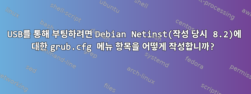 USB를 통해 부팅하려면 Debian Netinst(작성 당시 8.2)에 대한 grub.cfg 메뉴 항목을 어떻게 작성합니까?