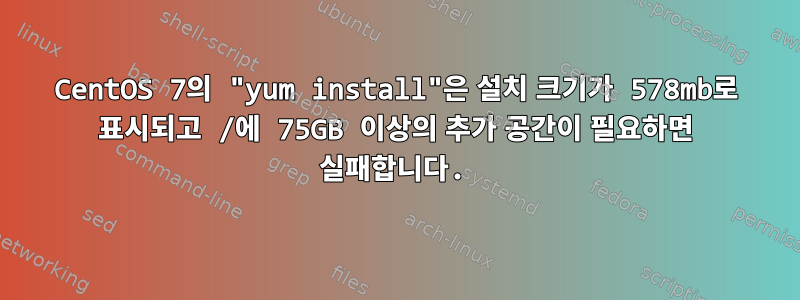 CentOS 7의 "yum install"은 설치 크기가 578mb로 표시되고 /에 75GB 이상의 추가 공간이 필요하면 실패합니다.